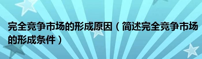 完全競(jìng)爭(zhēng)市場(chǎng)的形成原因（簡(jiǎn)述完全競(jìng)爭(zhēng)市場(chǎng)的形成條件）