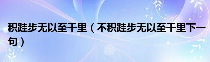 積跬步無(wú)以至千里（不積跬步無(wú)以至千里下一句）