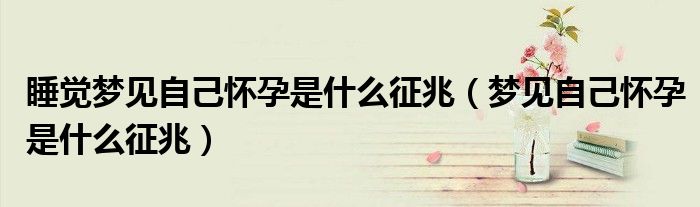 睡覺夢(mèng)見自己懷孕是什么征兆（夢(mèng)見自己懷孕是什么征兆）
