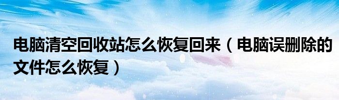 電腦清空回收站怎么恢復(fù)回來（電腦誤刪除的文件怎么恢復(fù)）