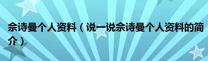 佘詩曼個(gè)人資料（說一說佘詩曼個(gè)人資料的簡介）