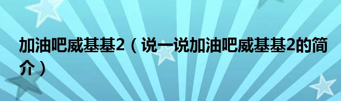 加油吧威基基2（說一說加油吧威基基2的簡介）