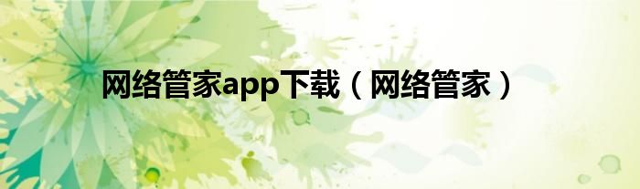 網(wǎng)絡(luò)管家app下載（網(wǎng)絡(luò)管家）