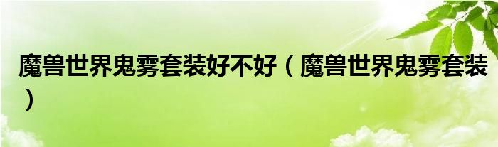 魔獸世界鬼霧套裝好不好（魔獸世界鬼霧套裝）