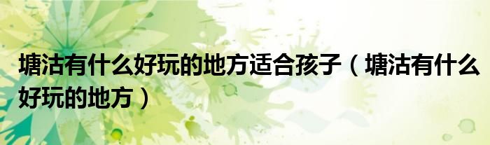 塘沽有什么好玩的地方適合孩子（塘沽有什么好玩的地方）