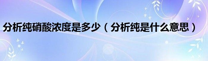 分析純硝酸濃度是多少（分析純是什么意思）