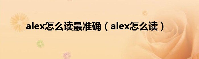 alex怎么讀最準(zhǔn)確（alex怎么讀）