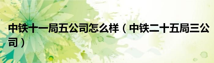 中鐵十一局五公司怎么樣（中鐵二十五局三公司）