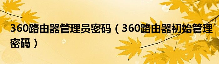 360路由器管理員密碼（360路由器初始管理密碼）