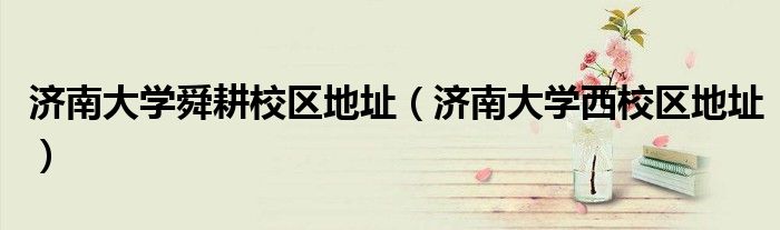 濟南大學舜耕校區(qū)地址（濟南大學西校區(qū)地址）