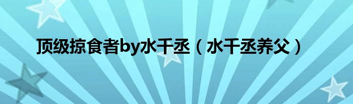 頂級掠食者by水千丞（水千丞養(yǎng)父）