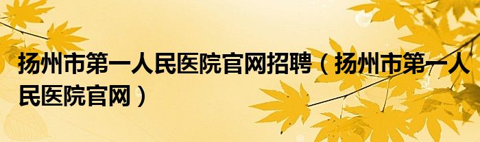 揚(yáng)州市第一人民醫(yī)院官網(wǎng)招聘（揚(yáng)州市第一人民醫(yī)院官網(wǎng)）