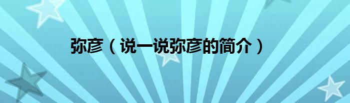 彌彥（說一說彌彥的簡(jiǎn)介）