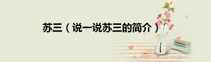 蘇三（說一說蘇三的簡介）