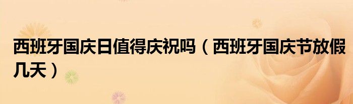 西班牙國慶日值得慶祝嗎（西班牙國慶節(jié)放假幾天）
