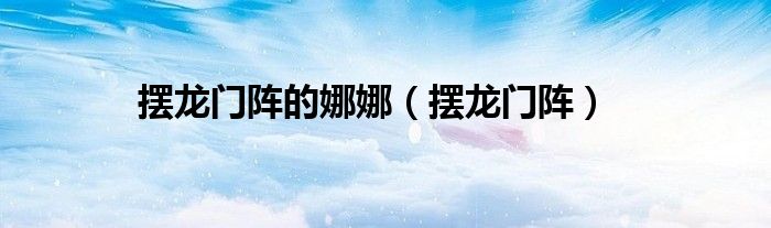 擺龍門(mén)陣的娜娜（擺龍門(mén)陣）