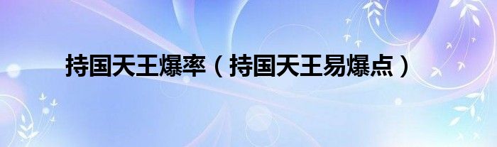 持國天王爆率（持國天王易爆點(diǎn)）