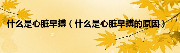 什么是心臟早搏（什么是心臟早搏的原因）