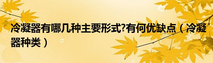 冷凝器有哪幾種主要形式?有何優(yōu)缺點（冷凝器種類）