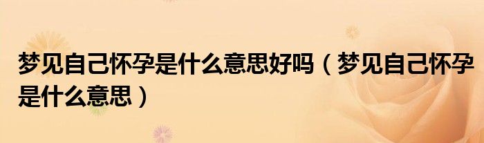 夢見自己懷孕是什么意思好嗎（夢見自己懷孕是什么意思）