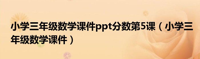 小學(xué)三年級(jí)數(shù)學(xué)課件ppt分?jǐn)?shù)第5課（小學(xué)三年級(jí)數(shù)學(xué)課件）