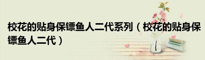 校花的貼身保鏢魚人二代系列（?；ǖ馁N身保鏢魚人二代）