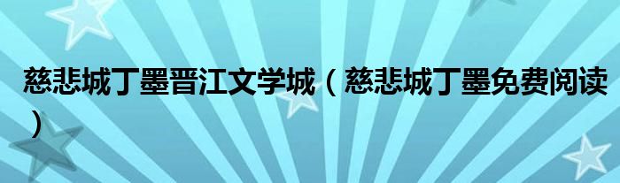慈悲城丁墨晉江文學(xué)城（慈悲城丁墨免費(fèi)閱讀）