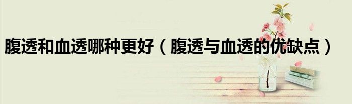 腹透和血透哪種更好（腹透與血透的優(yōu)缺點(diǎn)）