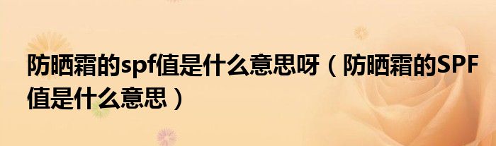 防曬霜的spf值是什么意思呀（防曬霜的SPF值是什么意思）