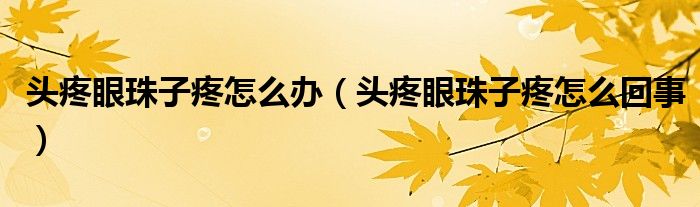 頭疼眼珠子疼怎么辦（頭疼眼珠子疼怎么回事）