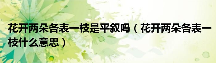 花開兩朵各表一枝是平敘嗎（花開兩朵各表一枝什么意思）