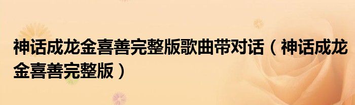 神話成龍金喜善完整版歌曲帶對(duì)話（神話成龍金喜善完整版）