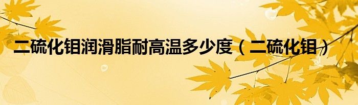 二硫化鉬潤滑脂耐高溫多少度（二硫化鉬）