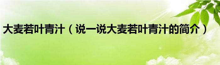 大麥若葉青汁（說一說大麥若葉青汁的簡介）