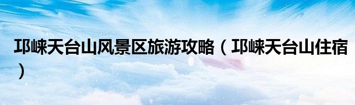 邛崍?zhí)炫_山風景區(qū)旅游攻略（邛崍?zhí)炫_山住宿）