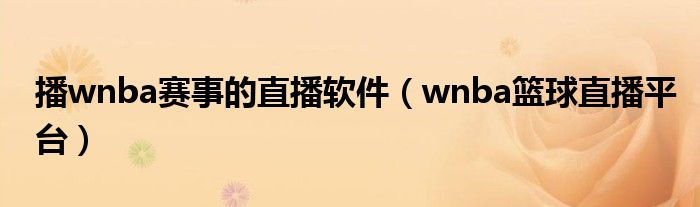 播wnba賽事的直播軟件（wnba籃球直播平臺）