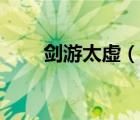 劍游太虛（說一說劍游太虛的簡介）