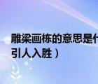 雕梁畫(huà)棟的意思是什么(簡(jiǎn)短)（雕梁畫(huà)棟巧奪天工獨(dú)具匠心引人入勝）