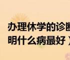 辦理休學(xué)的診斷證明什么理由比較好（休學(xué)證明什么病最好）