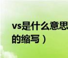 vs是什么意思的縮寫怎么寫（vs是什么意思的縮寫）