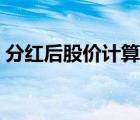 分紅后股價(jià)計(jì)算公式（股票分紅后股價(jià)計(jì)算）