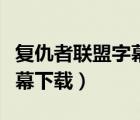復(fù)仇者聯(lián)盟字幕下載百度網(wǎng)盤(pán)（復(fù)仇者聯(lián)盟字幕下載）
