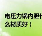 電壓力鍋內(nèi)膽什么材質(zhì)好用（電壓力鍋內(nèi)膽什么材質(zhì)好）
