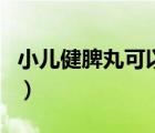小兒健脾丸可以吃多久（小兒健脾丸能長吃嗎）