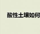 酸性土壤如何改良成堿性土壤（酸性土）