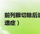 前列腺切除后遺癥和并發(fā)癥（前列腺切除的后遺癥）
