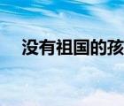 沒有祖國(guó)的孩子概括（沒有祖國(guó)的孩子）