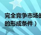 完全競(jìng)爭(zhēng)市場(chǎng)的形成原因（簡(jiǎn)述完全競(jìng)爭(zhēng)市場(chǎng)的形成條件）