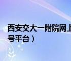 西安交大一附院網(wǎng)上預(yù)約掛號(hào)平臺(tái)（西安交大一附院預(yù)約掛號(hào)平臺(tái)）