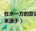 在水一方的歌詞來(lái)源于文學(xué)（在水一方的歌詞來(lái)源于）